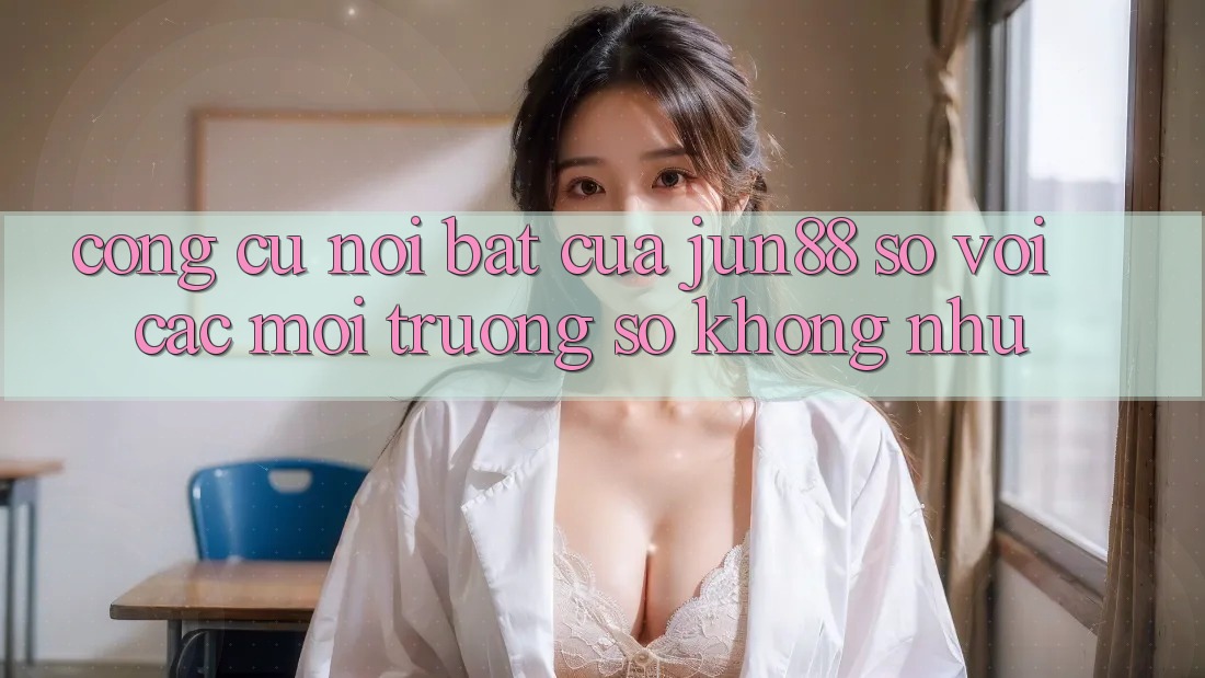 Công cụ nổi bật của jun88 so với các môi trường số không như