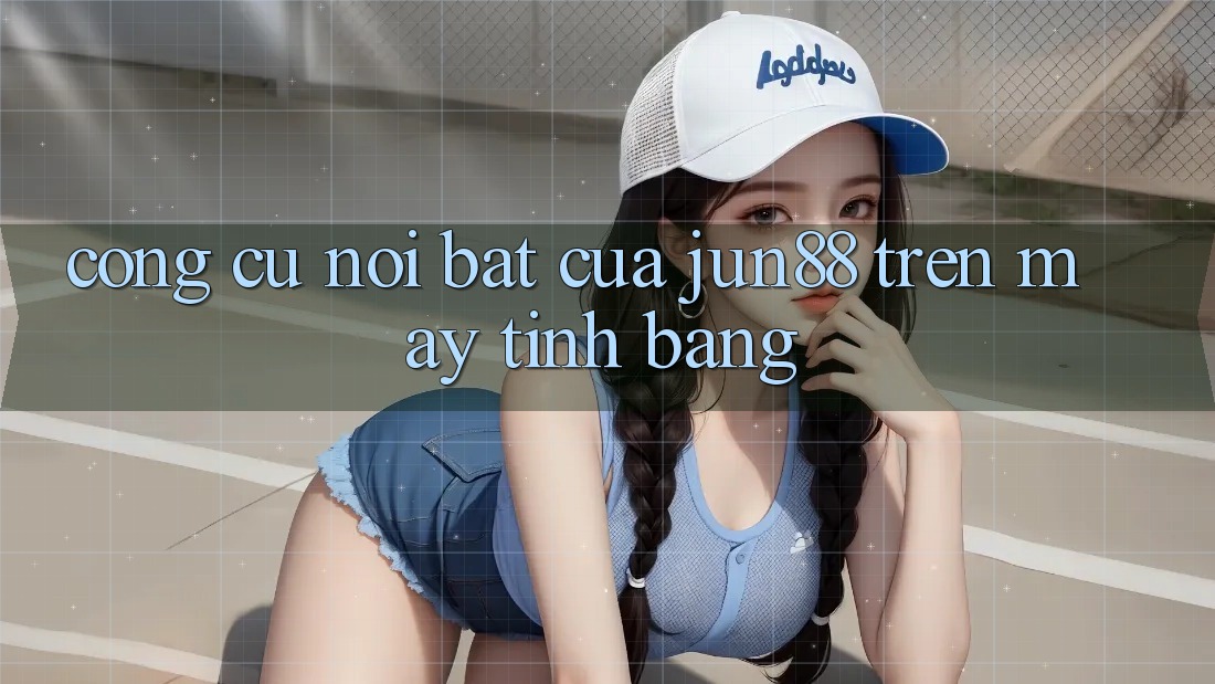Công cụ nổi bật của jun88 trên máy tính bảng Công cụ nổi bật của jun88 trên máy tính bảng