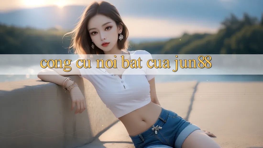 Công cụ nổi bật của jun88