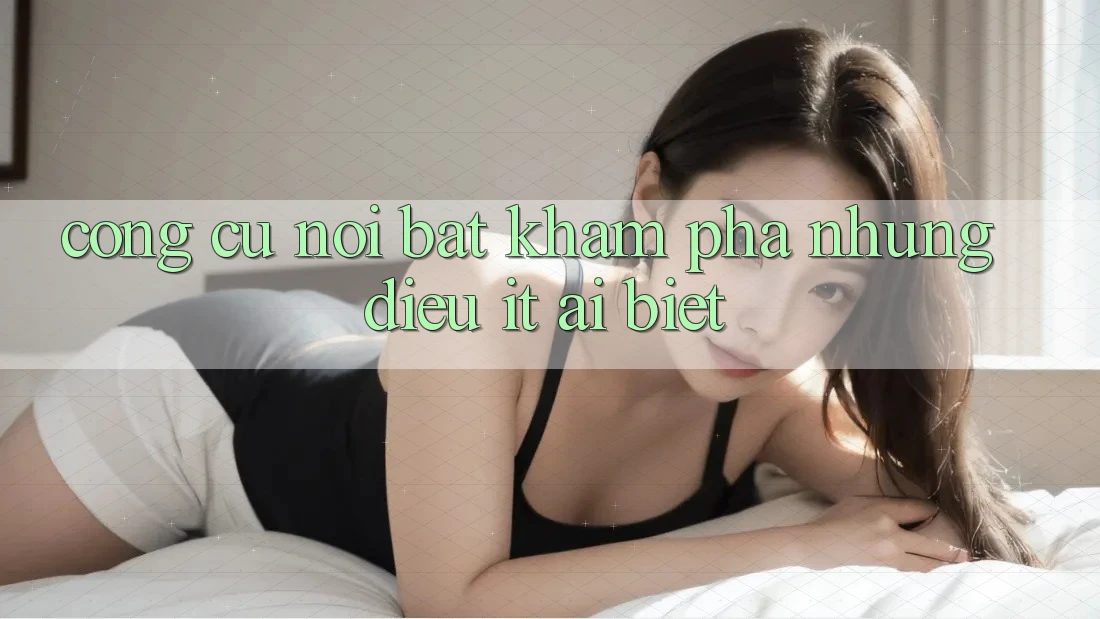 Công cụ nổi bật: khám phá những điều ít ai biết Công cụ nổi bật: khám phá những điều ít ai biết