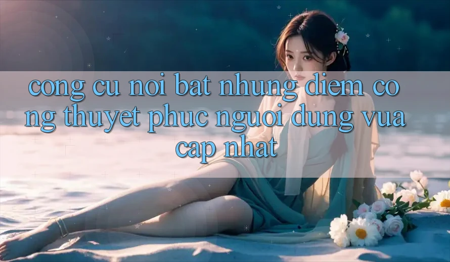 Công cụ nổi bật: Những điểm cộng thuyết phục người dùng vừa cập nhật Công cụ nổi bật: Những điểm cộng thuyết phục người dùng vừa cập nhật