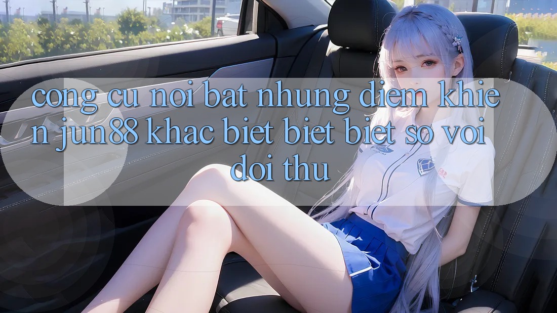 Công cụ nổi bật — Những điểm khiến jun88 khác biệt biệt biệt so với đối thủ Công cụ nổi bật — Những điểm khiến jun88 khác biệt biệt biệt so với đối thủ