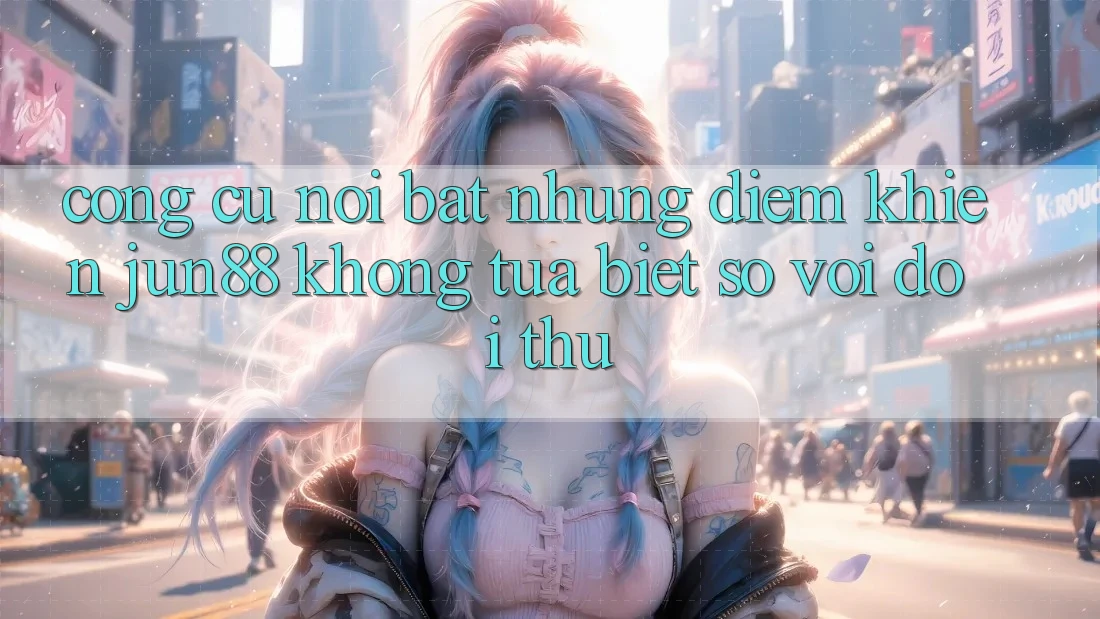 Công cụ nổi bật — Những điểm khiến jun88 không tựa biệt so với đối thủ Công cụ nổi bật — Những điểm khiến jun88 không tựa biệt so với đối thủ