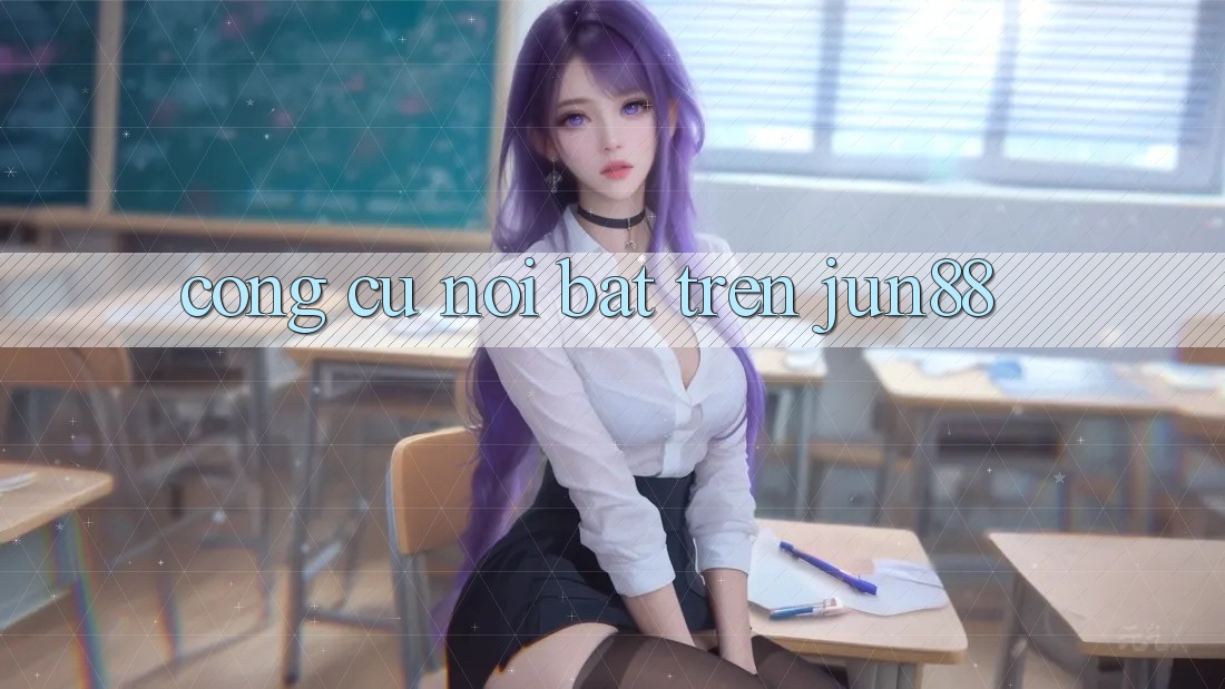Công cụ nổi bật trên jun88 Công cụ nổi bật trên jun88