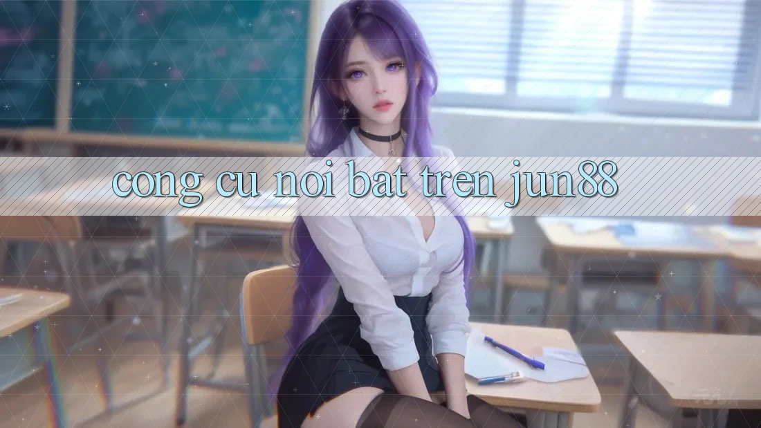 Công cụ nổi bật trên jun88 Công cụ nổi bật trên jun88