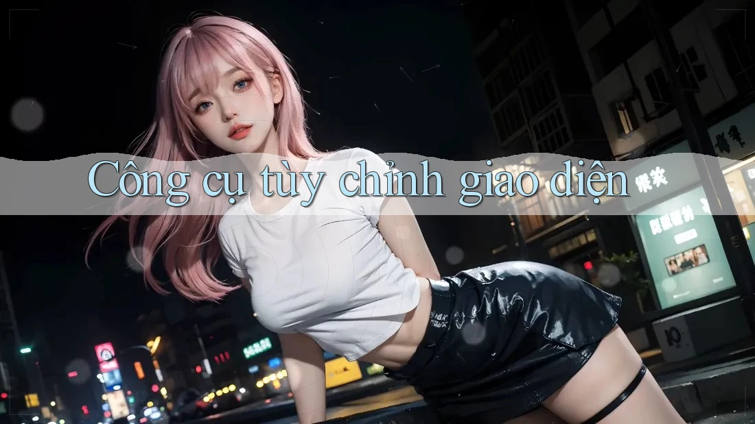 Công cụ tùy chỉnh giao diện Công cụ tùy chỉnh giao diện