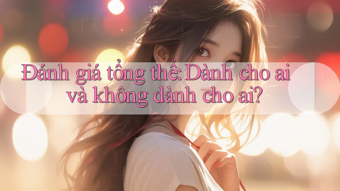 Đánh giá tổng thể — dành cho ai và không dành cho ai?