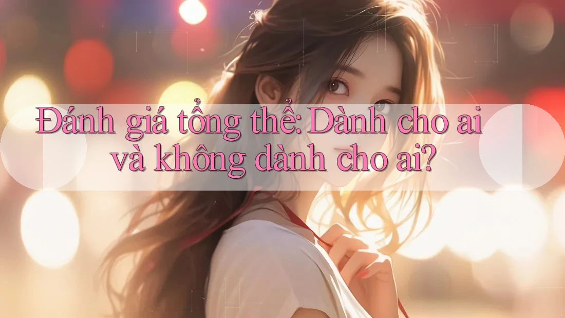 Đánh giá tổng thể — dành cho ai và không dành cho ai?