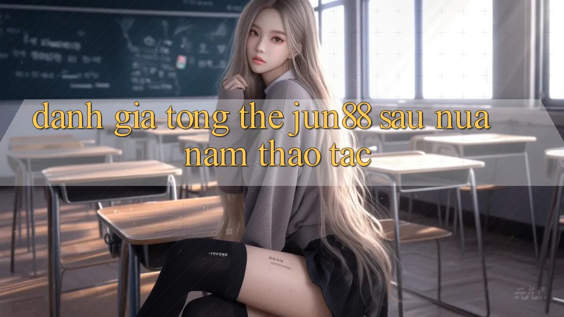 Đánh giá tổng thể jun88 sau nửa năm thao tác Đánh giá tổng thể jun88 sau nửa năm thao tác