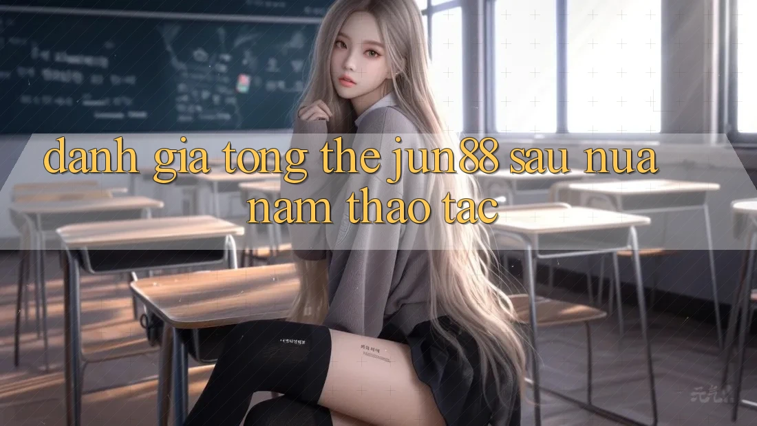 Đánh giá tổng thể jun88 sau nửa năm thao tác Đánh giá tổng thể jun88 sau nửa năm thao tác