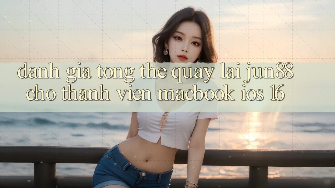 Đánh giá tổng thể quay lại jun88 cho thành viên MacBook iOS 16 Đánh giá tổng thể quay lại jun88 cho thành viên MacBook iOS 16