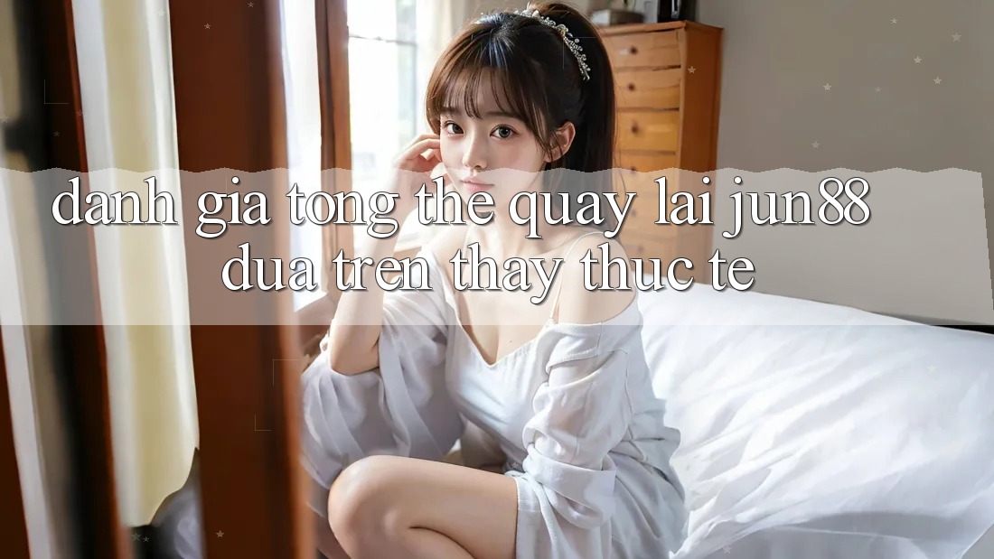 Đánh giá tổng thể quay lại jun88 dựa trên thấy thực tế Đánh giá tổng thể quay lại jun88 dựa trên thấy thực tế