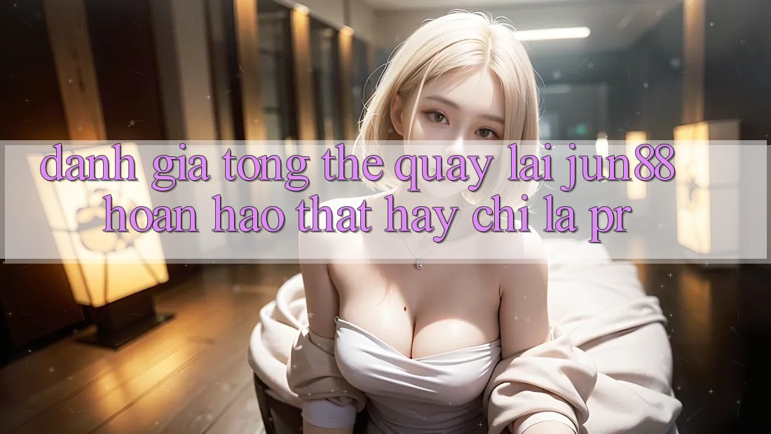 Đánh giá tổng thể quay lại jun88 – hoàn hảo thật hay chỉ là PR?