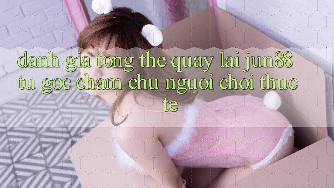 Đánh giá tổng thể quay lại jun88 từ góc chăm chú người chơi thực tế