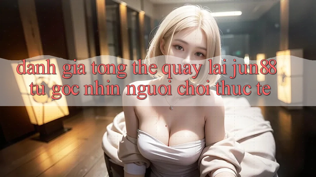 Đánh giá tổng thể quay lại jun88 từ góc nhìn người chơi thực tế
