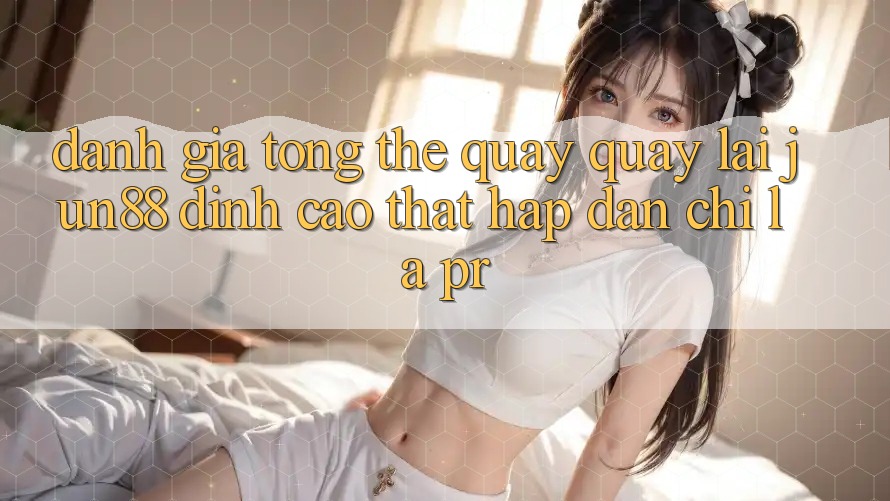 Đánh giá tổng thể quay quay lại jun88 – đỉnh cao thật hấp dẫn chỉ là PR?