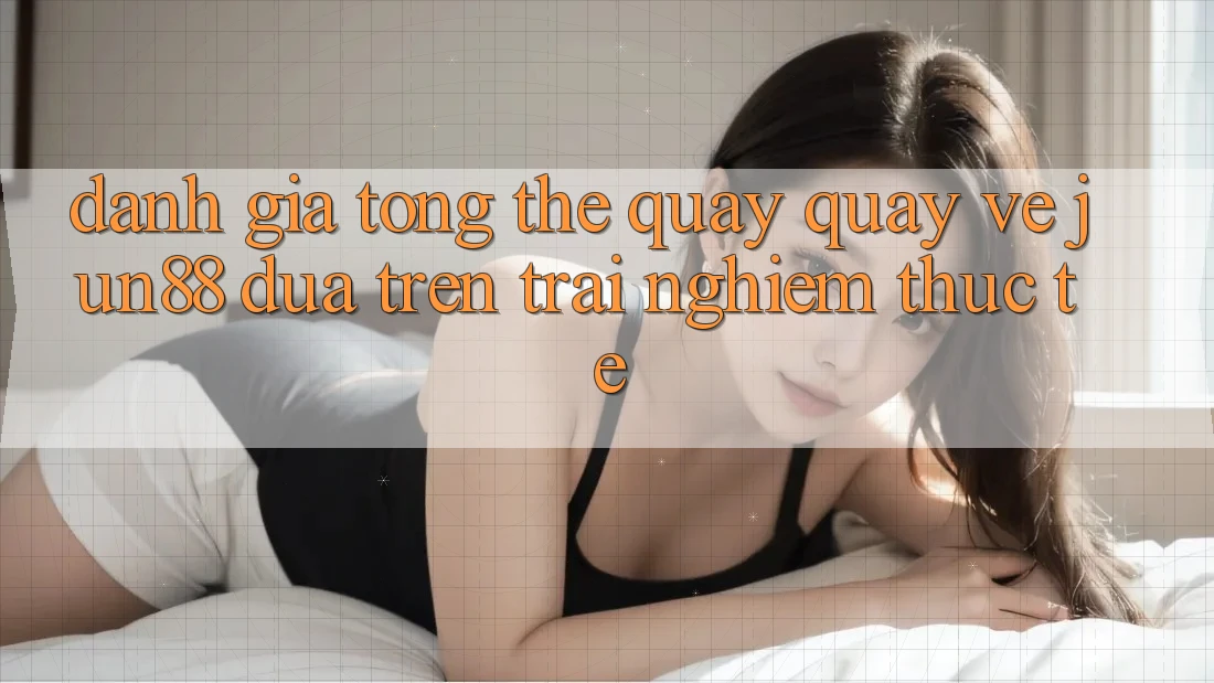 Đánh giá tổng thể quay quay về Jun88 dựa trên trải nghiệm thực tế Đánh giá tổng thể quay quay về Jun88 dựa trên trải nghiệm thực tế