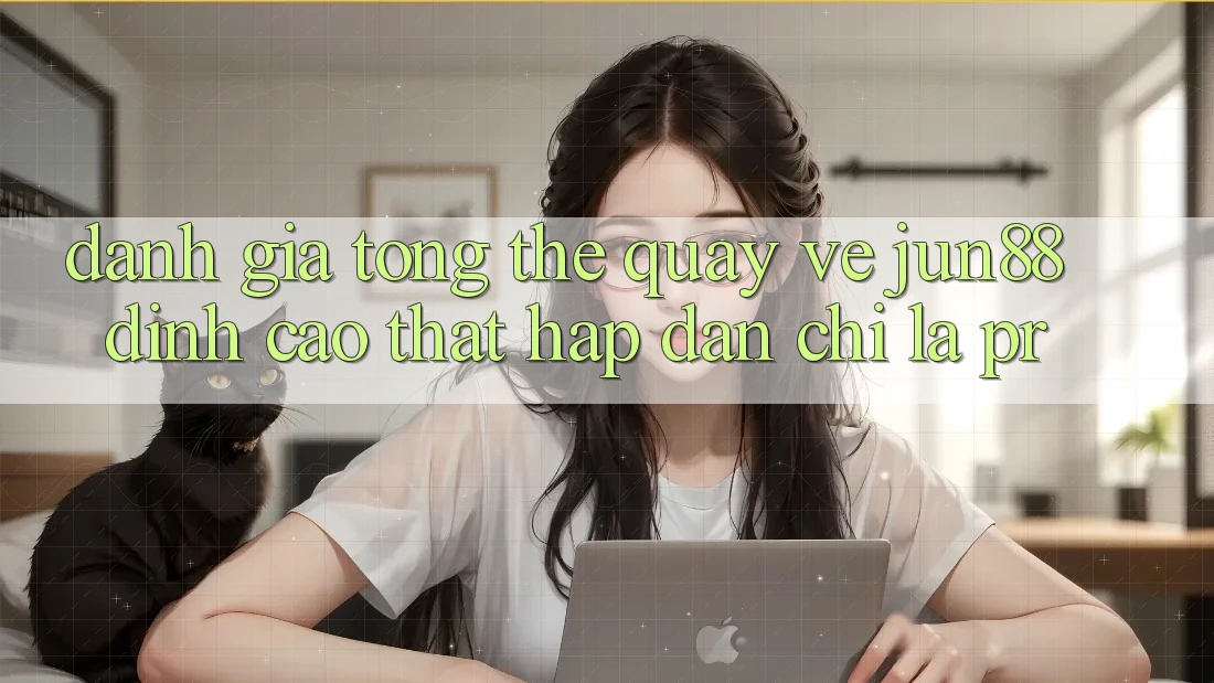 Đánh giá tổng thể quay về jun88 – đỉnh cao thật hấp dẫn chỉ là PR? Đánh giá tổng thể quay về jun88 – đỉnh cao thật hấp dẫn chỉ là PR?