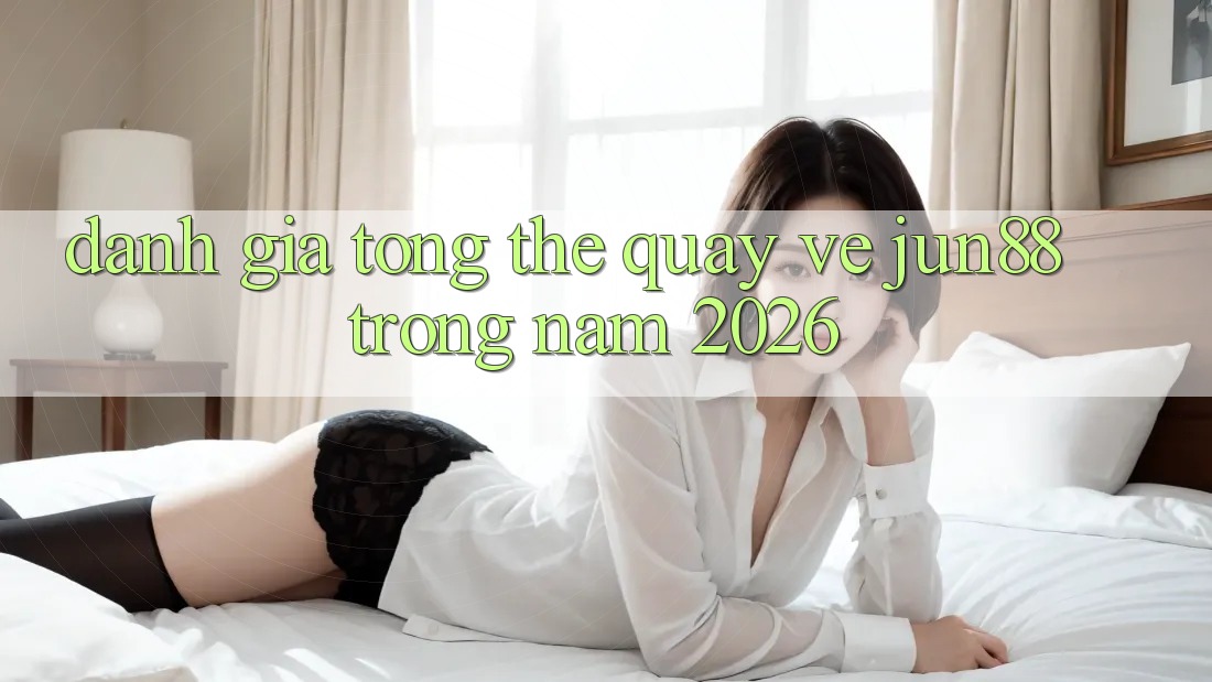Đánh giá tổng thể quay về jun88 trong năm 2026