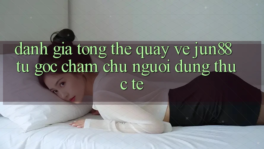 Đánh giá tổng thể quay về jun88 từ góc chăm chú người dùng thực tế Đánh giá tổng thể quay về jun88 từ góc chăm chú người dùng thực tế