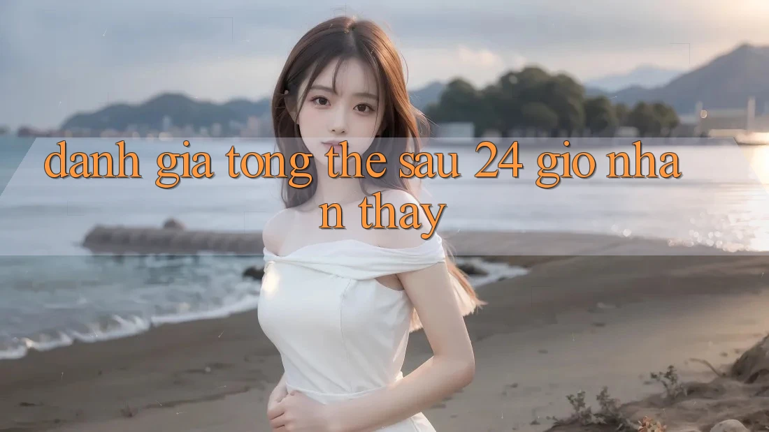 Đánh giá tổng thể sau 24 giờ nhận thấy Đánh giá tổng thể sau 24 giờ nhận thấy