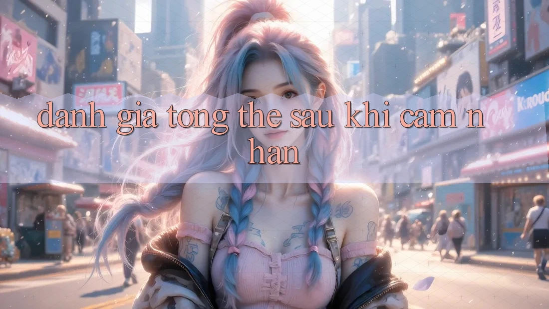 Đánh giá tổng thể sau khi cảm nhận