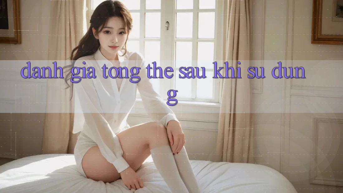 Đánh giá tổng thể sau khi sử dụng Đánh giá tổng thể sau khi sử dụng