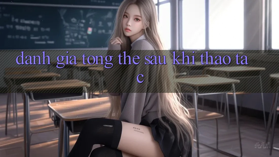 Đánh giá tổng thể sau khi thao tác