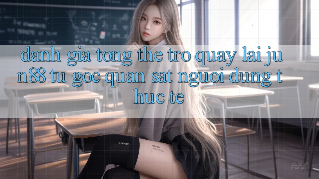Đánh giá tổng thể trở quay lại jun88 từ góc quan sát người dùng thực tế