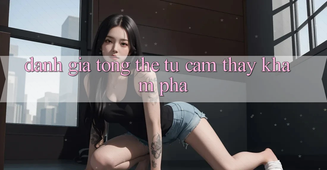 Đánh giá tổng thể từ cảm thấy khám phá