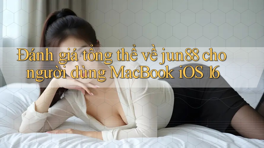 Đánh giá tổng thể về jun88 cho người dùng MacBook iOS 16 Đánh giá tổng thể về jun88 cho người dùng MacBook iOS 16
