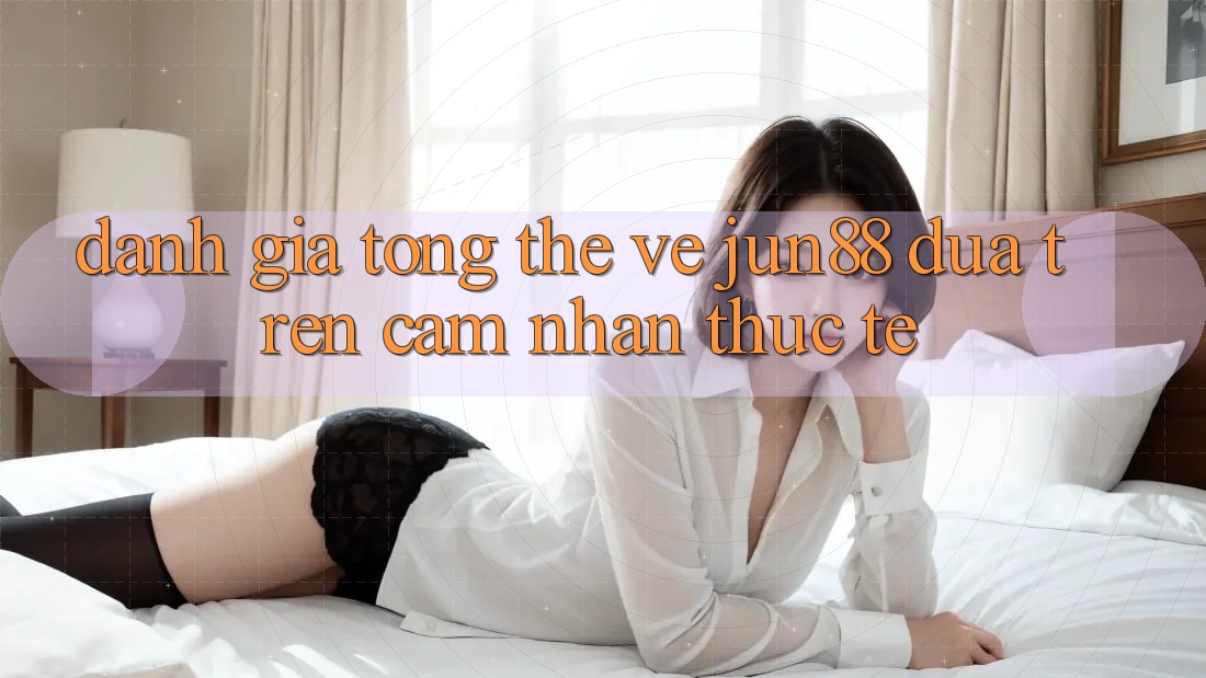 Đánh giá tổng thể về jun88 dựa trên cảm nhận thực tế Đánh giá tổng thể về jun88 dựa trên cảm nhận thực tế