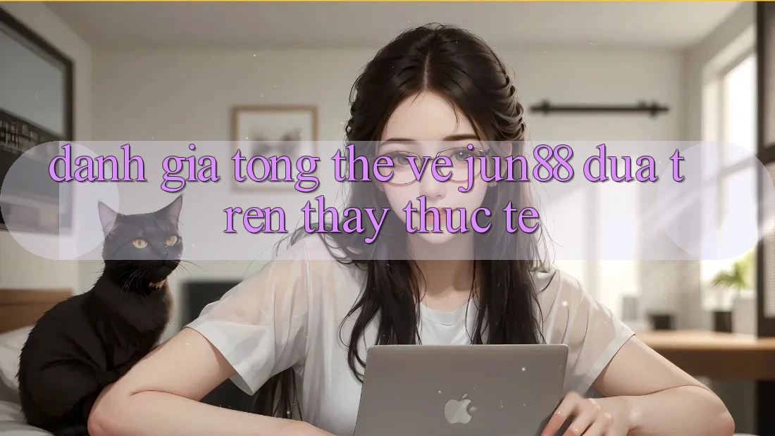 Đánh giá tổng thể về jun88 dựa trên thấy thực tế