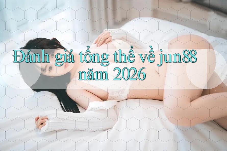 Đánh giá tổng thể về jun88 năm 2026