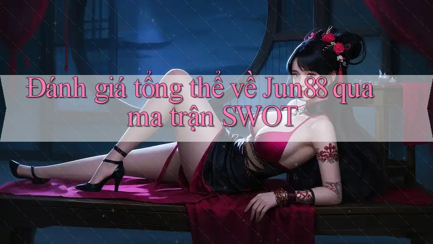 Đánh giá tổng thể về Jun88 qua ma trận SWOT