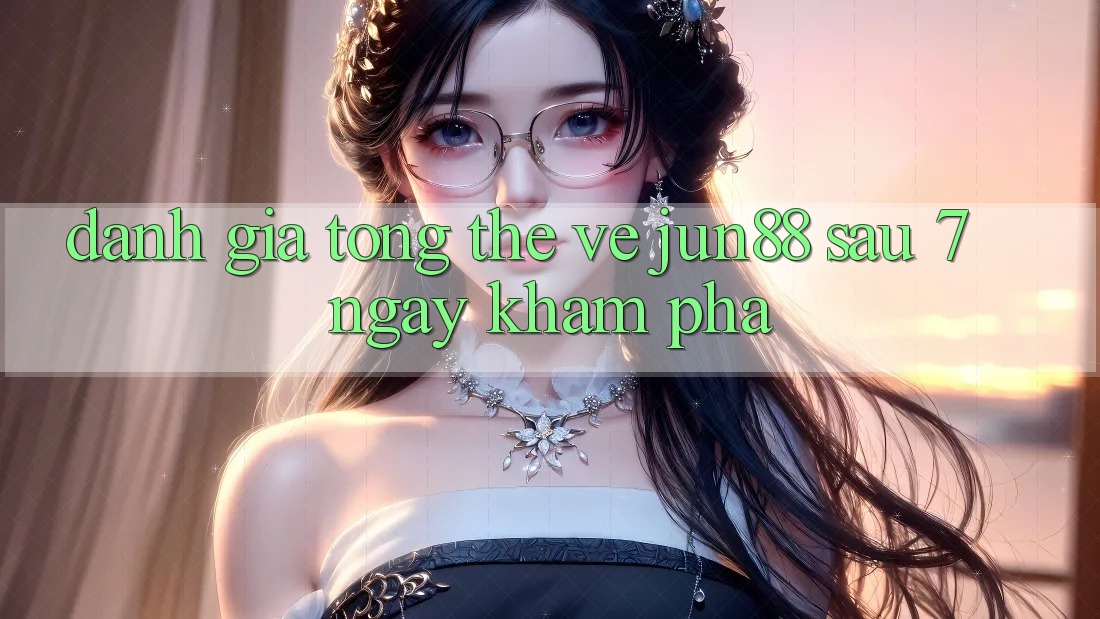 Đánh giá tổng thể về jun88 sau 7 ngày khám phá Đánh giá tổng thể về jun88 sau 7 ngày khám phá