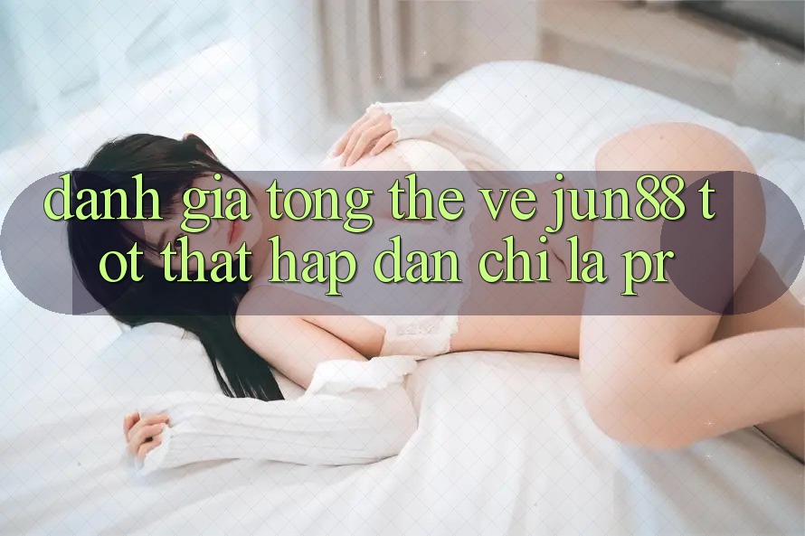 Đánh giá tổng thể về jun88 – tốt thật hấp dẫn chỉ là PR? Đánh giá tổng thể về jun88 – tốt thật hấp dẫn chỉ là PR?