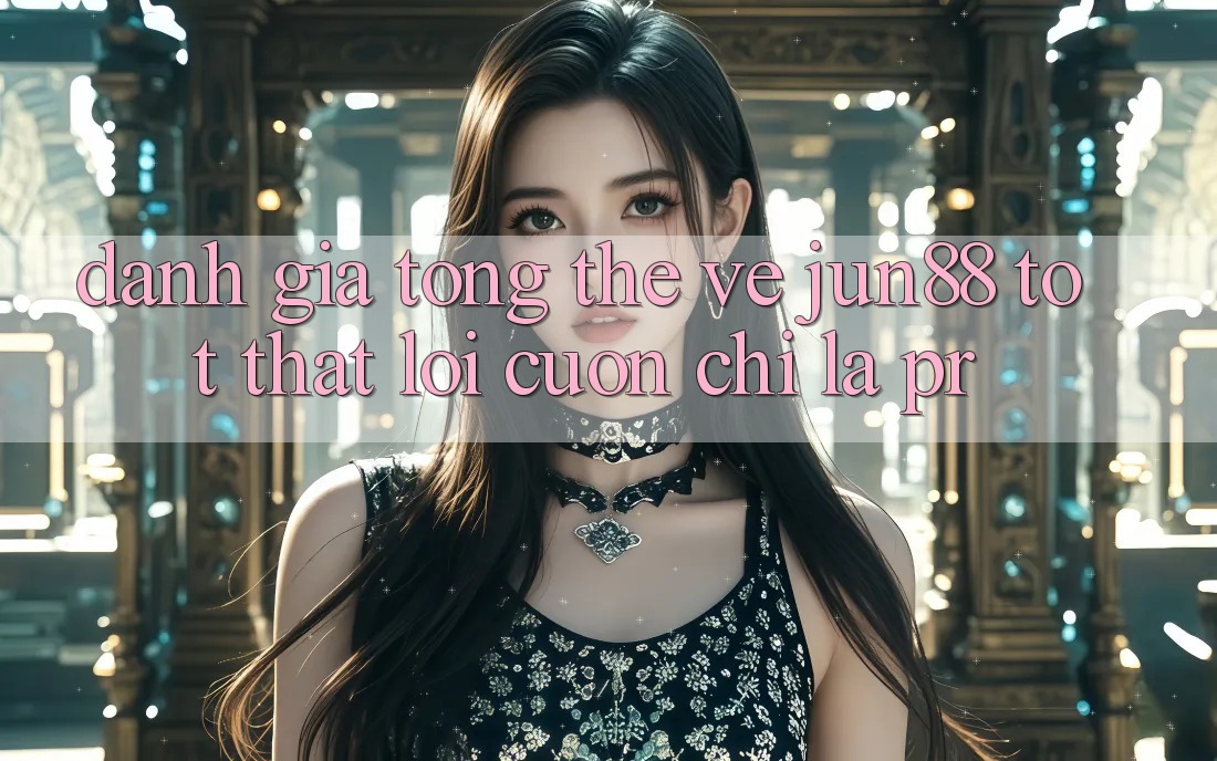 Đánh giá tổng thể về jun88 – tốt thật lôi cuốn chỉ là PR?