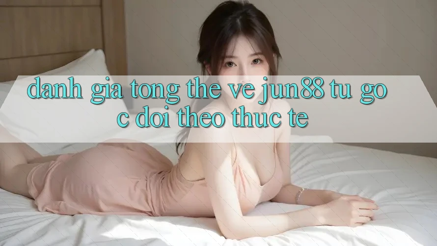 Đánh giá tổng thể về jun88 từ góc dõi theo thực tế Đánh giá tổng thể về jun88 từ góc dõi theo thực tế