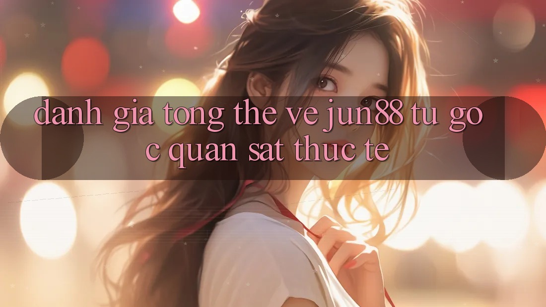 Đánh giá tổng thể về jun88 từ góc quan sát thực tế Đánh giá tổng thể về jun88 từ góc quan sát thực tế