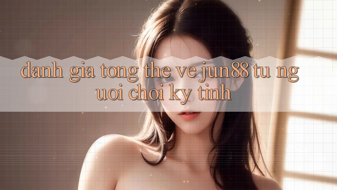 Đánh giá tổng thể về jun88 từ người chơi kỹ tính Đánh giá tổng thể về jun88 từ người chơi kỹ tính