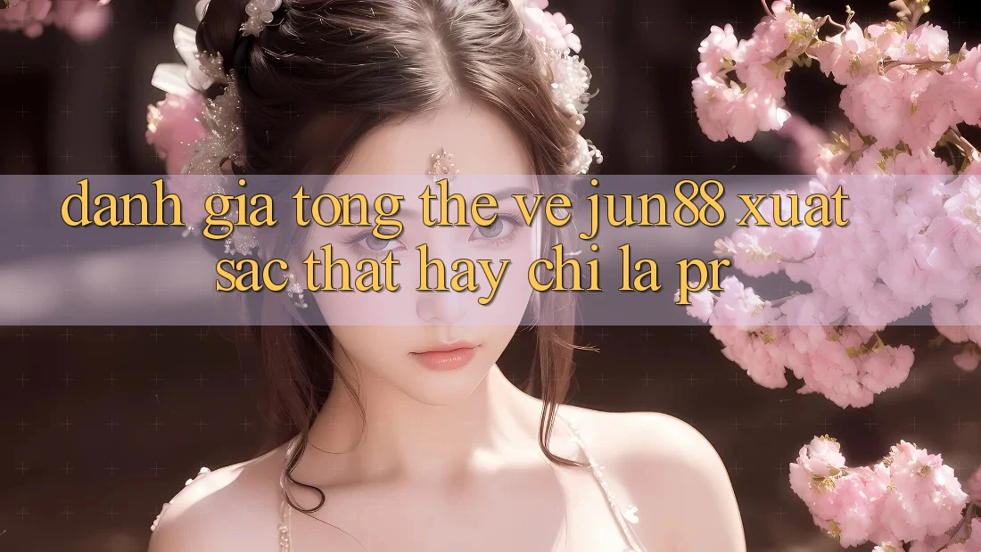 Đánh giá tổng thể về jun88 – xuất sắc thật hay chỉ là PR? Đánh giá tổng thể về jun88 – xuất sắc thật hay chỉ là PR?