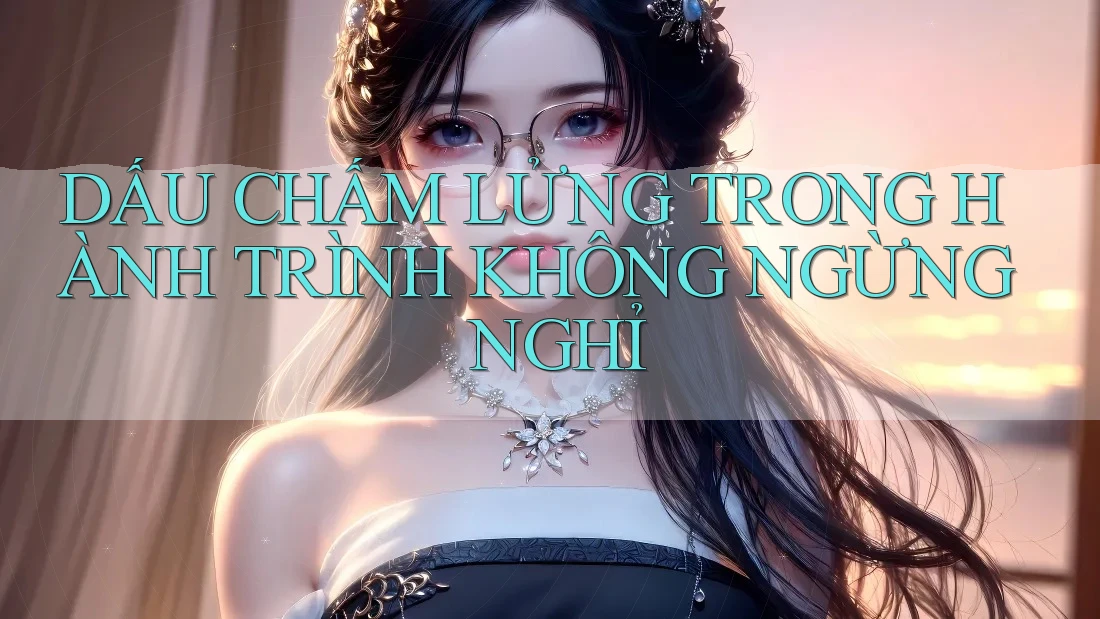 DẤU CHẤM LỬNG TRONG HÀNH TRÌNH KHÔNG NGỪNG NGHỈ DẤU CHẤM LỬNG TRONG HÀNH TRÌNH KHÔNG NGỪNG NGHỈ