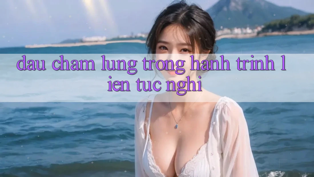 DẤU CHẤM LỬNG TRONG HÀNH TRÌNH LIÊN TỤC NGHỈ DẤU CHẤM LỬNG TRONG HÀNH TRÌNH LIÊN TỤC NGHỈ