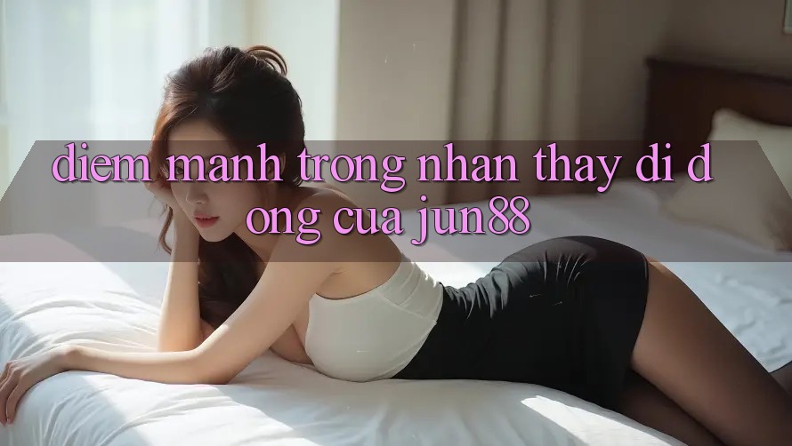 Điểm mạnh trong nhận thấy di động của jun88
