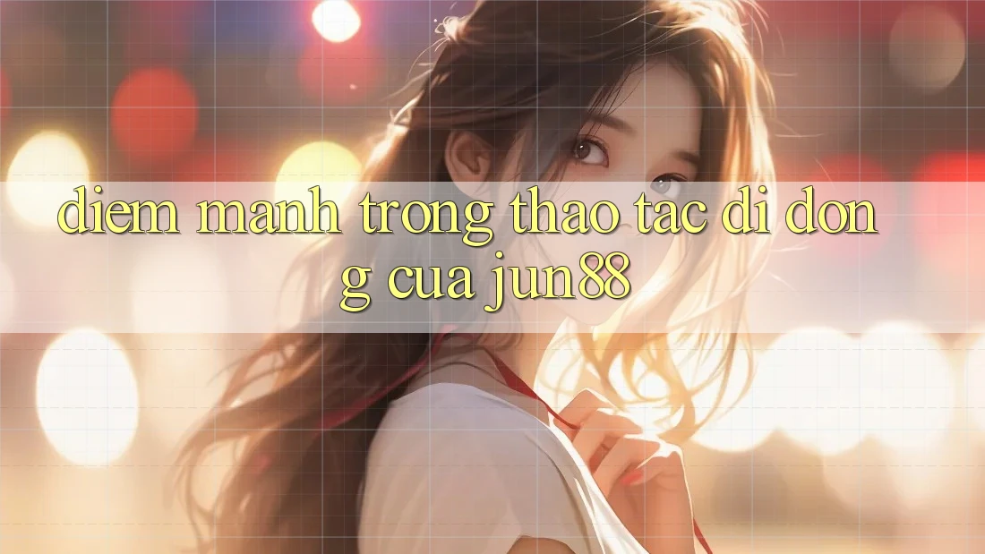 Điểm mạnh trong thao tác di động của jun88
