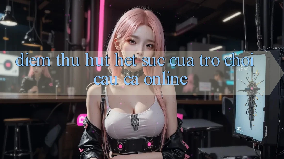 Điểm Thu Hút Hết sức Của Trò Chơi Câu Cá Online Điểm Thu Hút Hết sức Của Trò Chơi Câu Cá Online