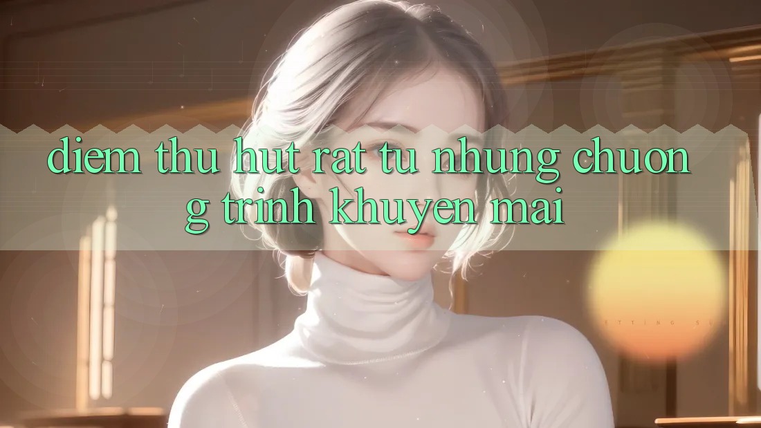 Điểm Thu Hút Rất Từ Những Chương Trình Khuyến Mãi Điểm Thu Hút Rất Từ Những Chương Trình Khuyến Mãi