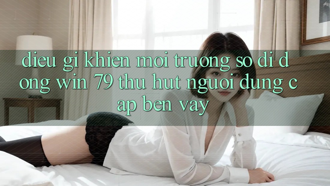 Điều gì khiến môi trường số di động Win 79 thu hút người dùng cập bến vậy? Điều gì khiến môi trường số di động Win 79 thu hút người dùng cập bến vậy?