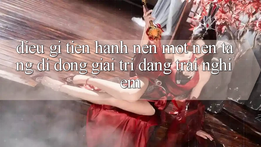 Điều Gì Tiến hành Nên Một Nền tảng di động Giải Trí Đáng Trải nghiệm? Điều Gì Tiến hành Nên Một Nền tảng di động Giải Trí Đáng Trải nghiệm?